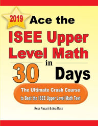 Title: Ace the ISEE Upper Level Math in 30 Days: The Ultimate Crash Course to Beat the ISEE Upper Level Math Test, Author: Reza Nazari