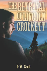 Title: The Betrayal of Lincoln Crockett, Author: G.W. Scott