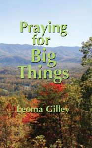 Title: Praying for Big Things: Using God's Word to guide in Praying for the BIG issues in our world, Author: Leoma G Gilley