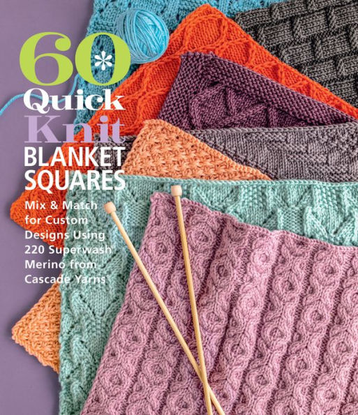 60 Quick Knit Blanket Squares: Mix & Match for Custom Designs using 220 Superwash Merino from Cascade Yarns