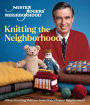 Mister Rogers' Neighborhood: Knitting the Neighborhood: Official Knitting Patterns from Mister Rogers' Neighborhood