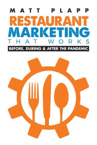 Title: Restaurant Marketing That Works: Back to the Basics: Before, During & After the Pandemic, Author: Matt Plapp