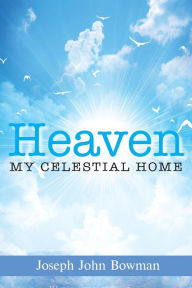 Title: Heaven: My Celestial Home, Author: Joseph John Bowman