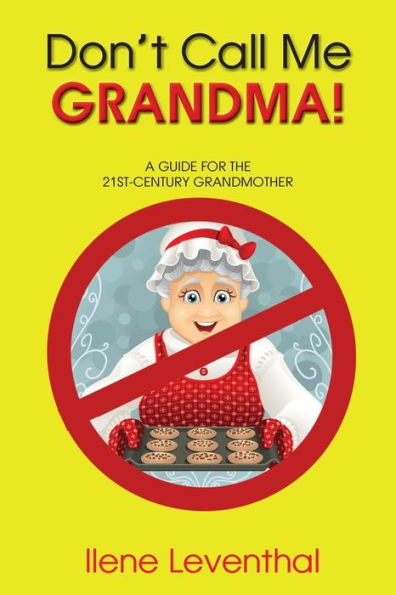 Don't Call Me GRANDMA!: A GUIDE FOR THE 21ST-CENTURY GRANDMOTHER