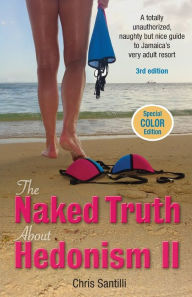 Title: The Naked Truth about Hedonism II: A Totally Unauthorized, Naughty but Nice Guide to Jamaica's Very Adult Resort, Author: Chris Santilli
