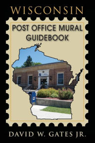 Title: Wisconsin Post Office Mural Guidebook, Author: David W. Gates Jr.