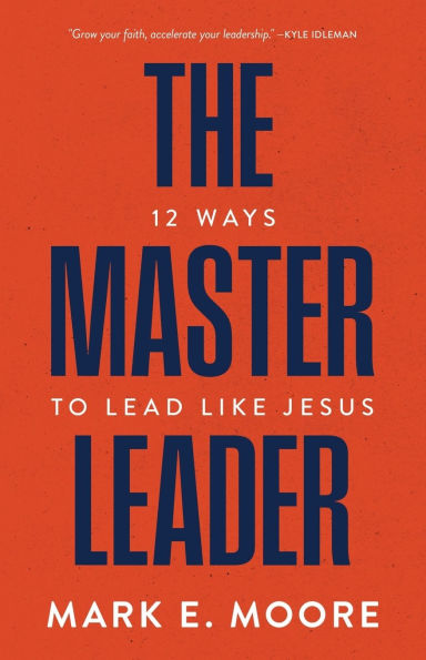 The Master Leader: 12 Ways to Lead Like Jesus