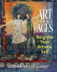 Title: Art For All Ages: Reignite Your Artistic Self, Author: Corinne Miller Schaff