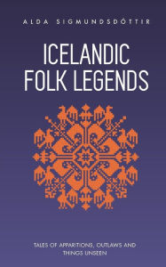 Title: Icelandic Folk Legends: Tales of apparitions, outlaws and things unseen, Author: Alda Sigmundsdottir