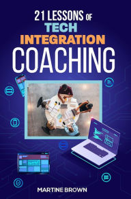 Title: 21 Lessons of Tech Integration Coaching, Author: Martine Brown