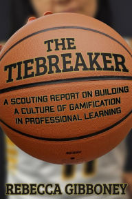 Title: The Tiebreaker: A Scouting Report on Building a Culture for Gamification in Professional Learning, Author: Rebecca Gibboney