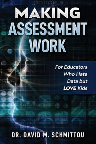 Title: Making Assessment Work for Educators Who Hate Data but LOVE Kids, Author: David M Schmittou