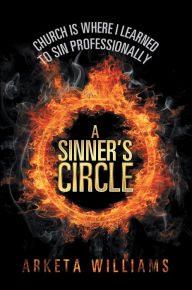 Title: A Sinner's Circle: Church Is Where I Learned To Sin Professionally, Author: Arketa Williams