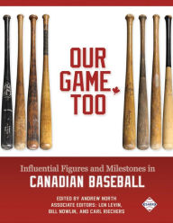 Title: Our Game, Too: Influential Figures and Milestones in Canadian Baseball, Author: Andrew North