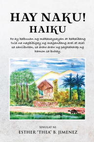 Title: Hay Naku! Haiku: Ito ay kabuuan ng makasaysayan at kakaibang tula na nagbibigay ng magandang aral at asal sa sanlibutan, sa araw-araw ng paghaharap ng hamon sa buhay., Author: Esther 