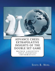 Title: Advance Chess: Extrapolative Insights of the Double Set Game: Matrix Logistics Poly-plextics Informatics (D.4.2.11), Book 2 Vol. 4., Author: Siafa B. Neal