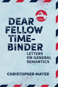Title: Dear Fellow Time-Binder: Letters on General Semantics, Author: Christopher Mayer