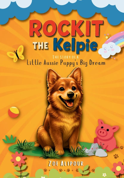 Rockit The Kelpie: The Story of A little Aussie Puppy's Big Dream