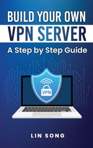 Title: Build Your Own VPN Server: A Step by Step Guide, Author: Lin Song