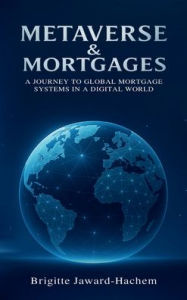 Title: Metaverse & Mortgages: A Journey to Global Mortgage Systems in a Digital World, Author: Brigitte Jaward-hachem