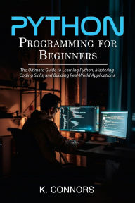 Title: Python Programming for Beginners: The Ultimate Guide to Learning Python, Mastering Coding Skills, and Building Real-World Applications, Author: K. Connors