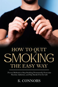 Title: How to Quit Smoking the Easy Way: Proven Methods to Stop Smoking Permanently, Overcome Nicotine Addiction, and Stay Smoke-Free for Life, Author: K. Connors
