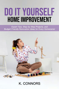 Title: Do It Yourself Home Improvement: Expert Tips, Step-by-Step Projects, and Budget-Friendly Renovation Ideas for Every Homeowner, Author: K. Connors