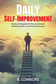Title: Daily Self-Improvement: Practical Strategies for Personal Growth, Building Habits, and Achieving Success, Author: K. Connors