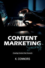 Title: Content Marketing Secrets: Creating Content that Converts, Author: K. Connors