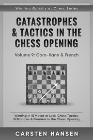 Title: Catastrophes & Tactics in the Chess Opening - Volume 9: Caro-Kann & French: Winning in 15 Moves or Less: Chess Tactics, Brilliancies & Blunders in the Chess Opening, Author: Carsten Hansen