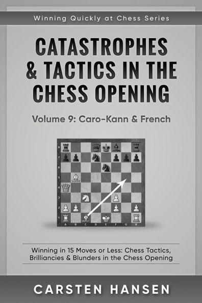Catastrophes & Tactics in the Chess Opening - Volume 9: Caro-Kann & French: Winning in 15 Moves or Less: Chess Tactics, Brilliancies & Blunders in the Chess Opening