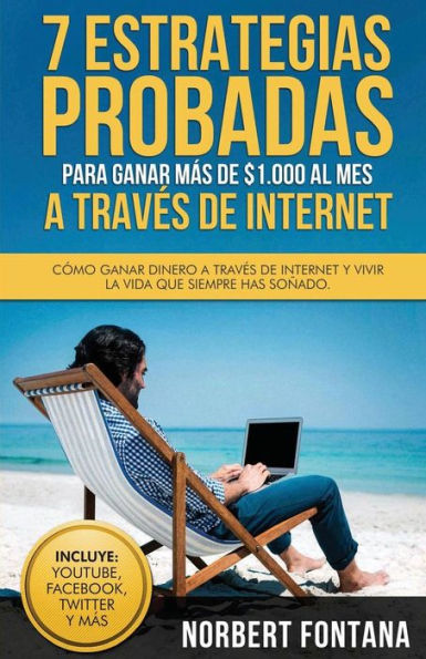 7 estrategias probadas para ganar mï¿½s de $1.000 al mes a travï¿½s de internet: Cï¿½mo ganar dinero a travï¿½s de Internet y vivir la vida que siempre has soï¿½ado