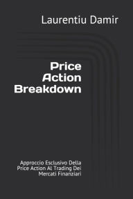 Title: Price Action Breakdown: Approccio Esclusivo Della Price Action Al Trading Dei Mercati Finanziari, Author: Emanuela Cantarella