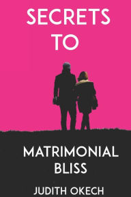 Title: Secrets to Matrimonial Bliss, Author: Judith Okech