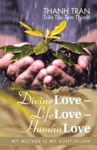 Title: Divine Love - Life Love - Human Love: My Mother Is My Aunt-In-Law, Author: Thanh Tran