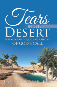 Title: Tears in the Desert: Lessons from the Joys and Sorrows of God'S Call, Author: Karl H. Heller PhD