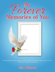 Title: My Forever Memories of You: Personal Memory Book to Help a Child or Youth Deal With the Death of a Loved One- With Ideas for Adults who Long to Help, Author: Eva Juliuson