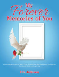 Title: My Forever Memories of You- Children's Version: Personal Memory Book to Help a Child or Youth Deal with the Death of a Loved One- with Ideas for Adults Who Long to Help, Author: Eva Juliuson