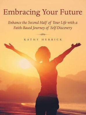 Embracing Your Future: Enhance the Second Half of Life with a Faith-Based Journey Self-Discovery