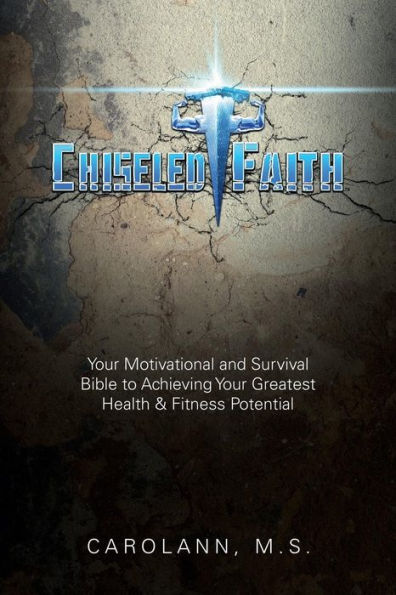 Chiseled Faith: Your Motivational and Survival Bible to Achieving Greatest Health & Fitness Potential