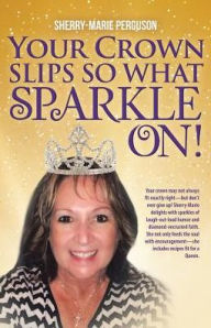 Title: Your Crown Slips So What Sparkle On!, Author: Sherry-Marie Perguson