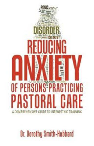 Title: Reducing Anxiety of Persons Practicing Pastoral Care: A Comprehensive Guide to Interpathic Training, Author: Dr. Dorothy Smith-Hubbard