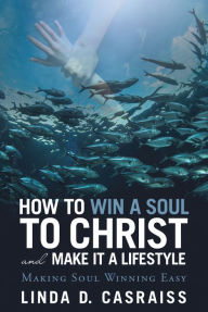 Title: How to Win a Soul to Christ and Make It a Lifestyle: Making Soul Winning Easy, Author: Linda D. Casraiss