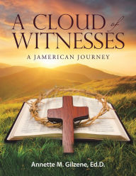 Title: A Cloud of Witnesses: A Jamerican Journey, Author: Annette M. Gilzene Ed.D.