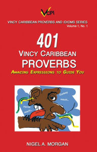 Title: 401 Vincy Caribbean Proverbs: Amazing Expressions to Guide You, Author: Nigel A. Morgan