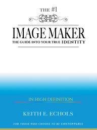 Title: The #1 Image Maker: The Guide into Your True Identity, Author: Keith E Echols