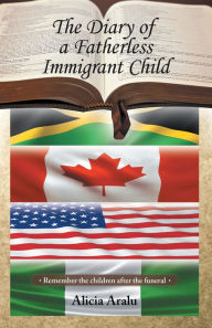 Title: The Diary of a Fatherless Immigrant Child: Remember the Children After the Funeral, Author: Alicia Aralu