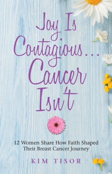 Joy Is Contagious... Cancer Isn'T: 12 Women Share How Faith Shaped Their Breast Cancer Journey