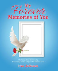 Title: My Forever Memories of You- Adult Version: The Story of Our Relationship- Discovering Eternal Hope in the Midst of Grief, Author: Eva Juliuson