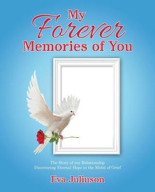 My Forever Memories of You: the Story Our Relationship- Discovering Eternal Hope Midst Grief